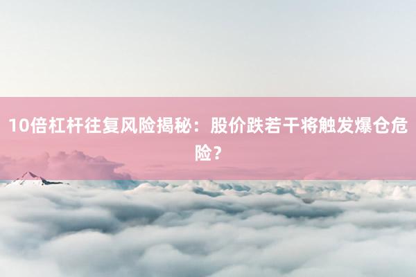 10倍杠杆往复风险揭秘：股价跌若干将触发爆仓危险？