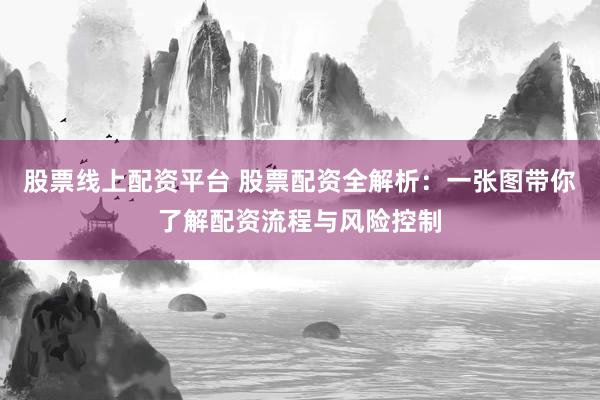 股票线上配资平台 股票配资全解析：一张图带你了解配资流程与风险控制
