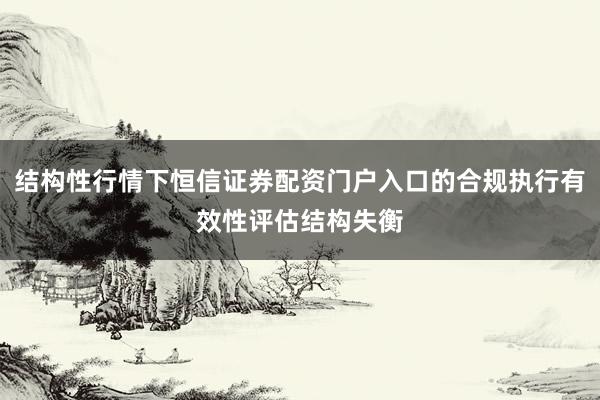 结构性行情下恒信证券配资门户入口的合规执行有效性评估结构失衡