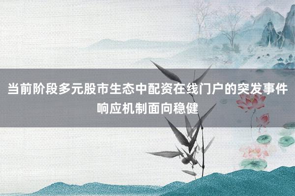 当前阶段多元股市生态中配资在线门户的突发事件响应机制面向稳健