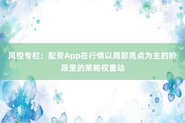 风控专栏：配资App在行情以局部亮点为主的阶段里的策略权重动