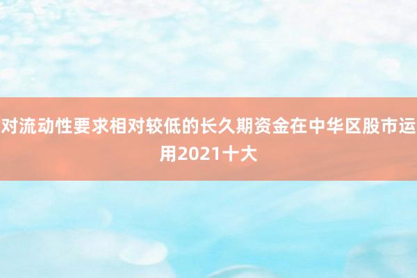 对流动性要求相对较低的长久期资金在中华区股市运用2021十大
