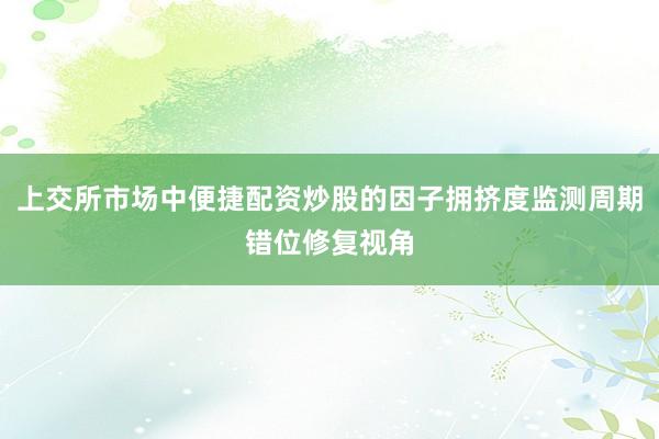 上交所市场中便捷配资炒股的因子拥挤度监测周期错位修复视角