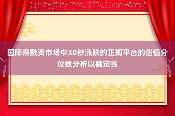国际投融资市场中30秒涨跌的正规平台的估值分位数分析以确定性