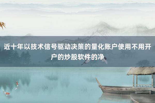 近十年以技术信号驱动决策的量化账户使用不用开户的炒股软件的净
