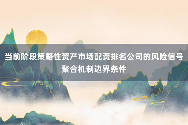 当前阶段策略性资产市场配资排名公司的风险信号聚合机制边界条件