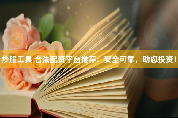 炒股工具 合法配资平台推荐：安全可靠，助您投资！
