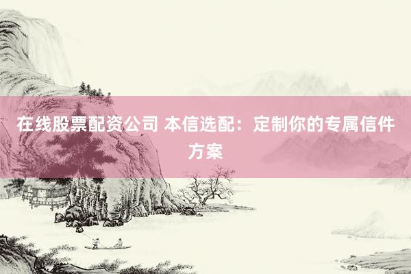 在线股票配资公司 本信选配：定制你的专属信件方案