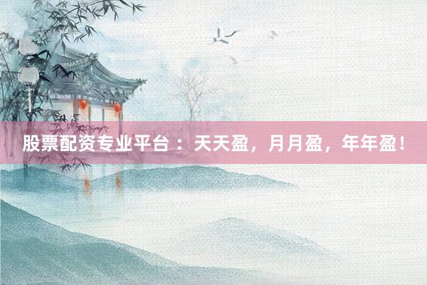 股票配资专业平台 ：天天盈，月月盈，年年盈！