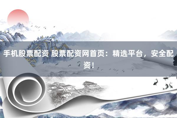 手机股票配资 股票配资网首页:精选平台,安全配资!