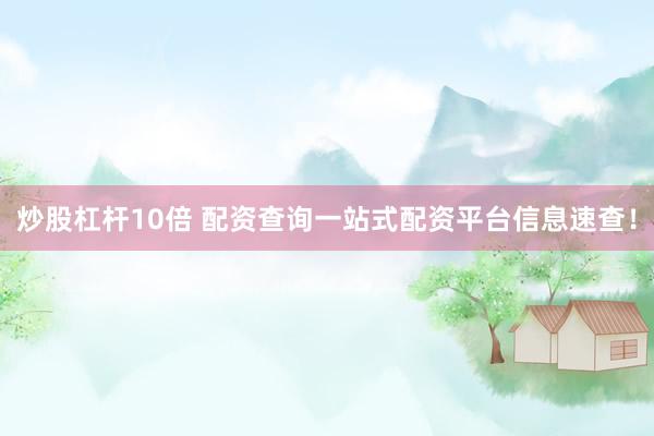 炒股杠杆10倍 配资查询一站式配资平台信息速查!