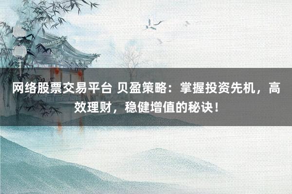 网络股票交易平台 贝盈策略：掌握投资先机，高效理财，稳健增值的秘诀！