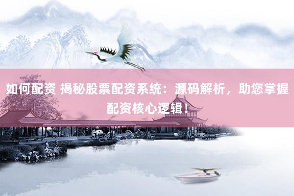 如何配资 揭秘股票配资系统：源码解析，助您掌握配资核心逻辑！