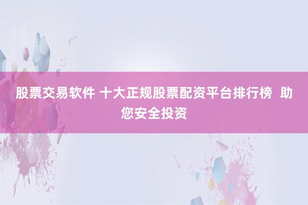股票交易软件 十大正规股票配资平台排行榜  助您安全投资