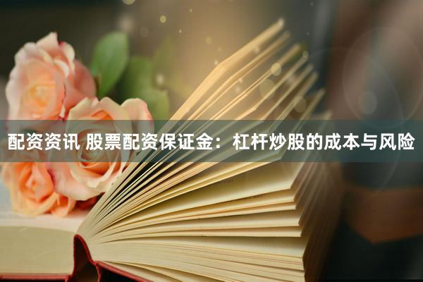 配资资讯 股票配资保证金：杠杆炒股的成本与风险