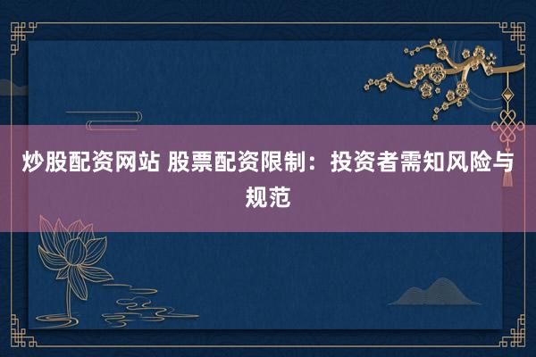 炒股配资网站 股票配资限制：投资者需知风险与规范