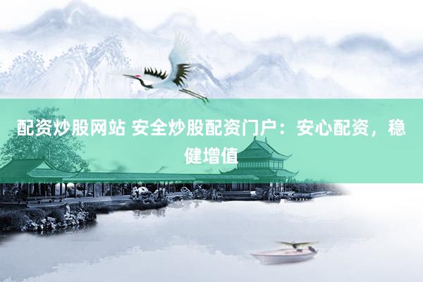 配资炒股网站 安全炒股配资门户：安心配资，稳健增值