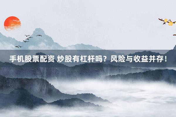 手机股票配资 炒股有杠杆吗？风险与收益并存！