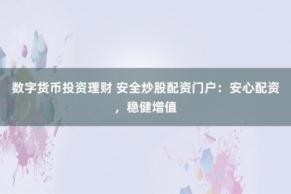 数字货币投资理财 安全炒股配资门户：安心配资，稳健增值