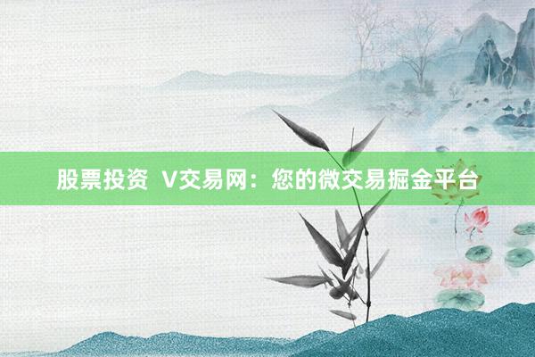股票投资  V交易网：您的微交易掘金平台
