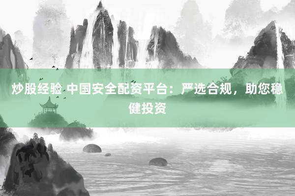 炒股经验 中国安全配资平台:严选合规,助您稳健投资