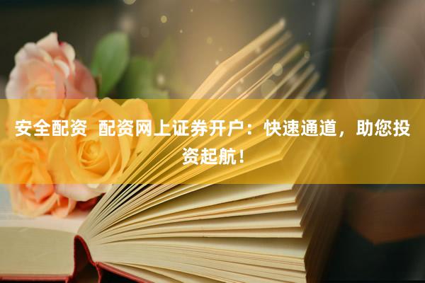 安全配资  配资网上证券开户：快速通道，助您投资起航！