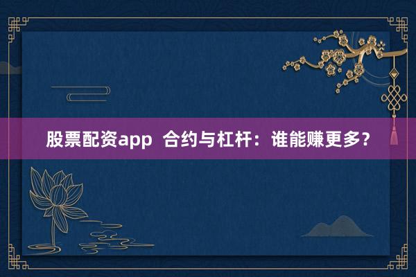 股票配资app  合约与杠杆：谁能赚更多？