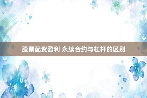 股票配资盈利 永续合约与杠杆的区别
